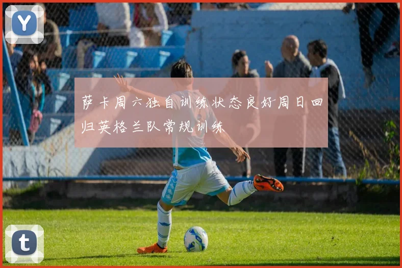 萨卡周六独自训练状态良好周日回归英格兰队常规训练